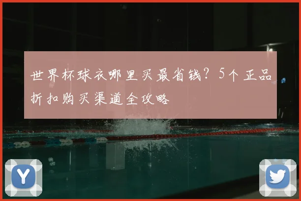 世界杯球衣哪里买最省钱？5个正品折扣购买渠道全攻略