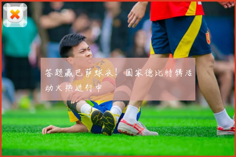 答题赢巴萨球衣!国家德比特辑活动火热进行中